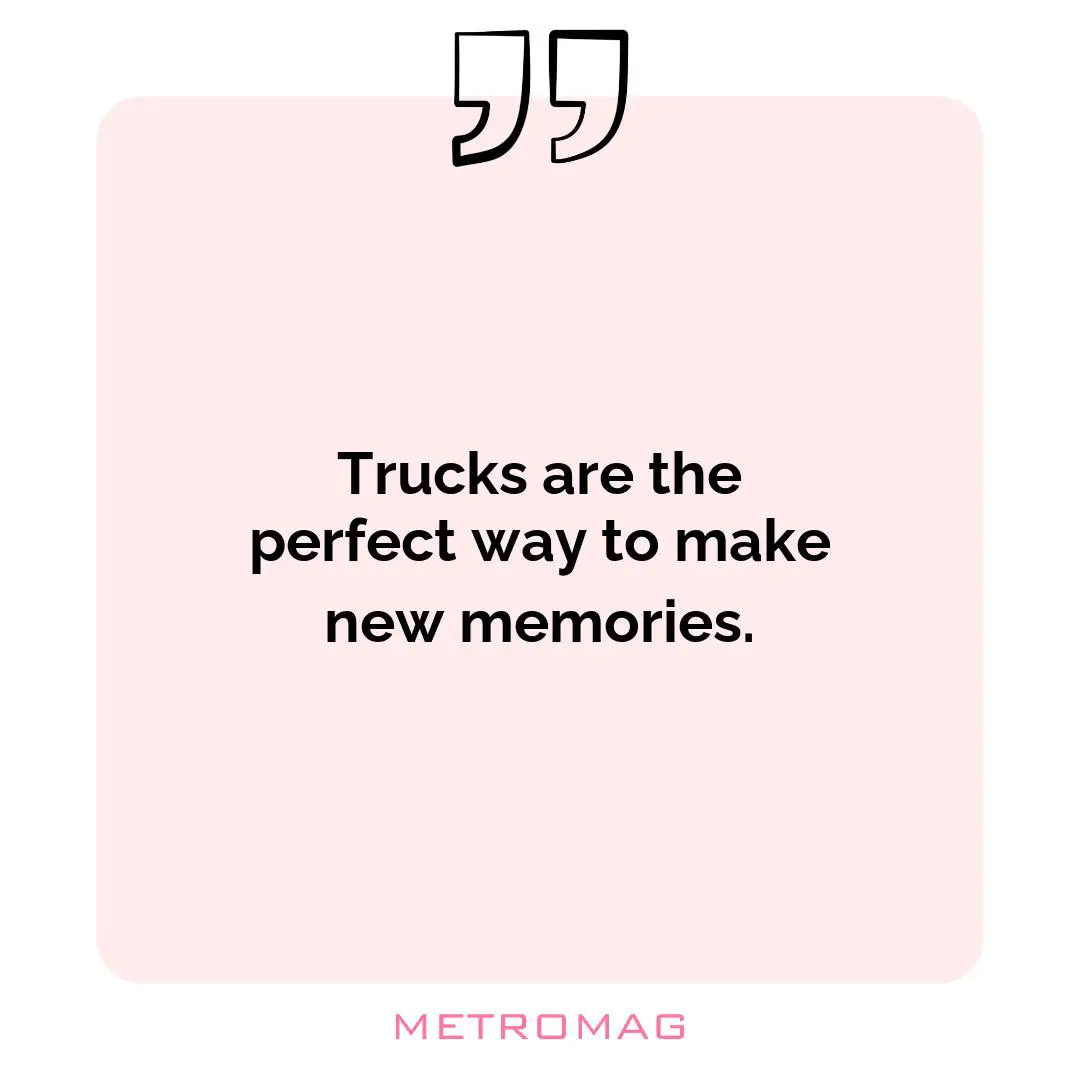 Trucks are the perfect way to make new memories.