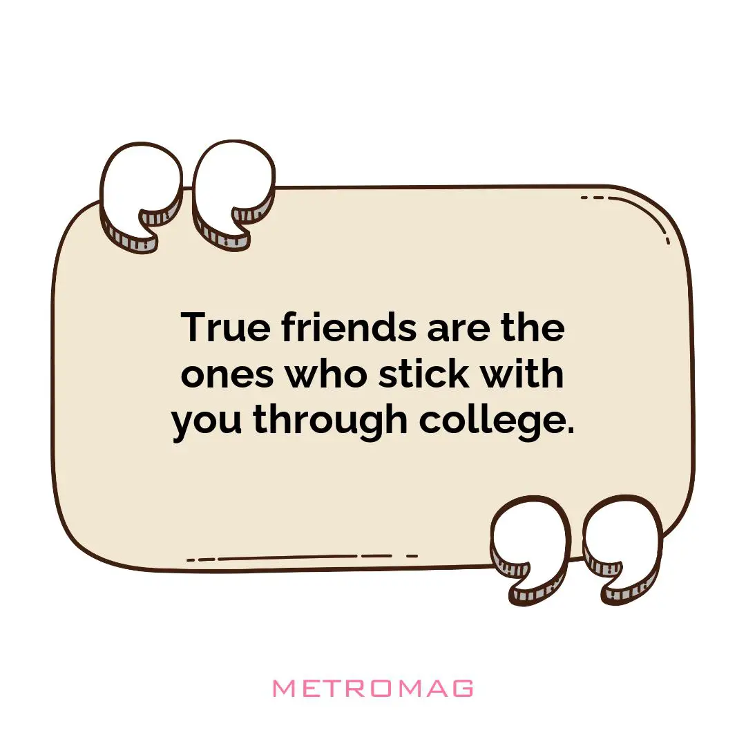 True friends are the ones who stick with you through college.