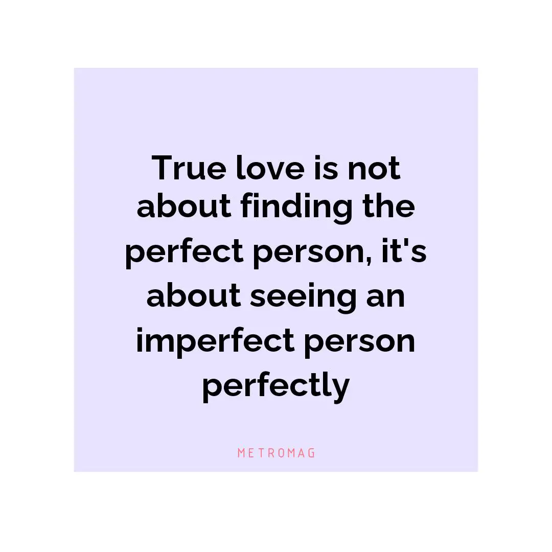 True love is not about finding the perfect person, it's about seeing an imperfect person perfectly