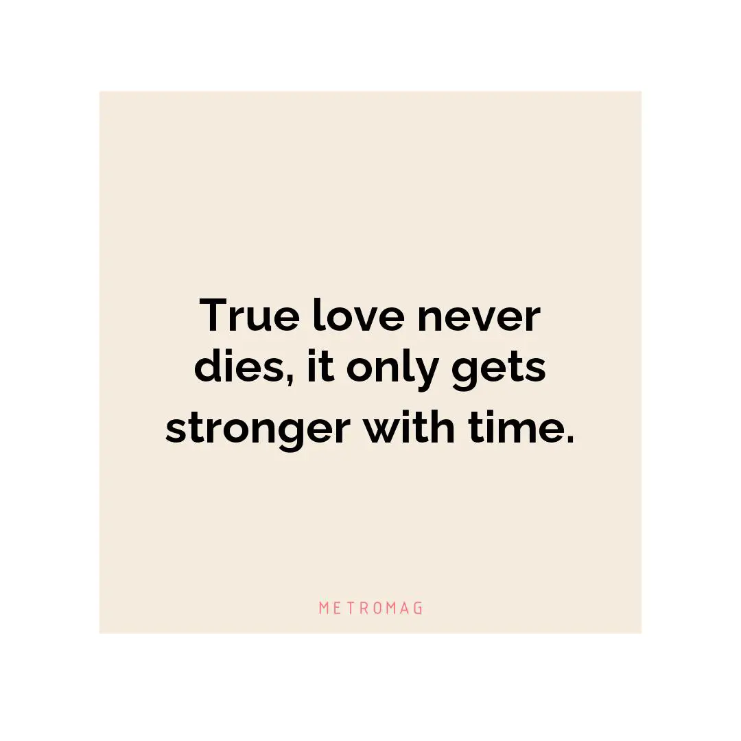 True love never dies, it only gets stronger with time.