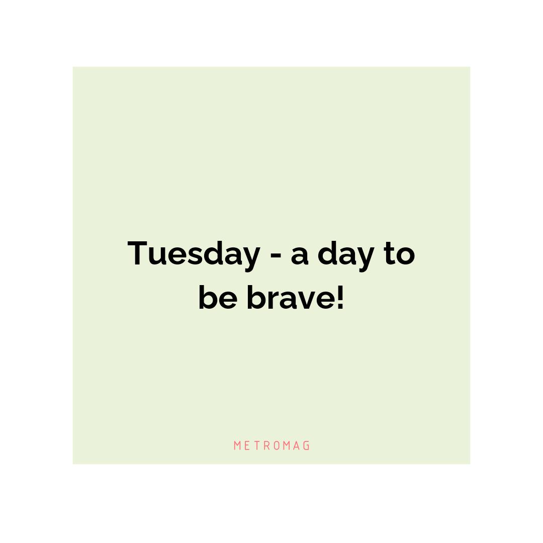 Tuesday - a day to be brave!