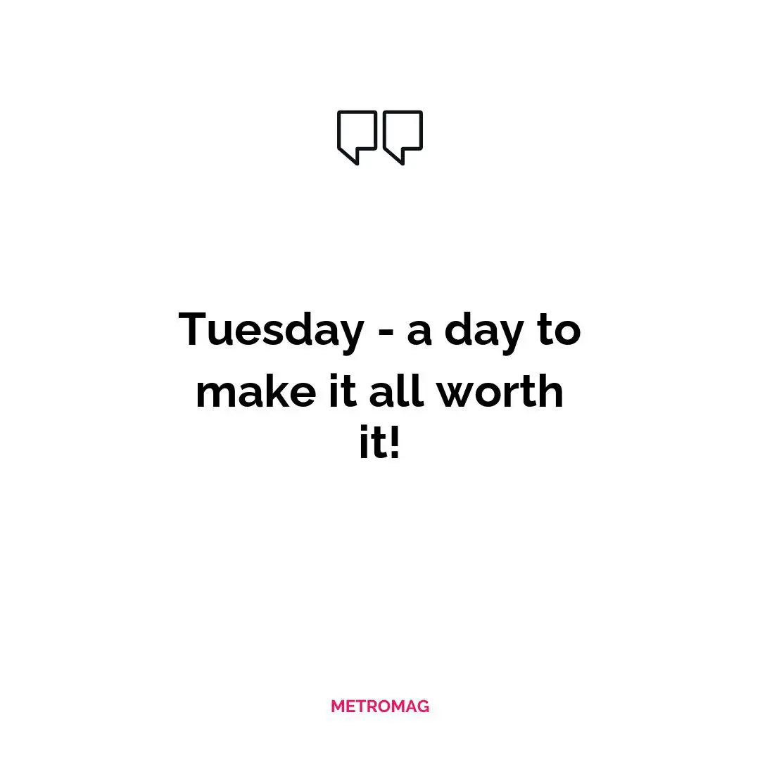 Tuesday - a day to make it all worth it!