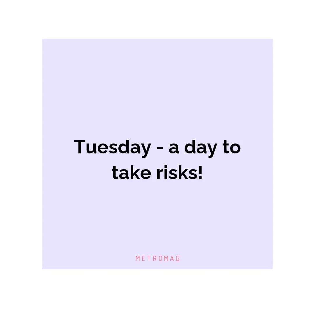 Tuesday - a day to take risks!
