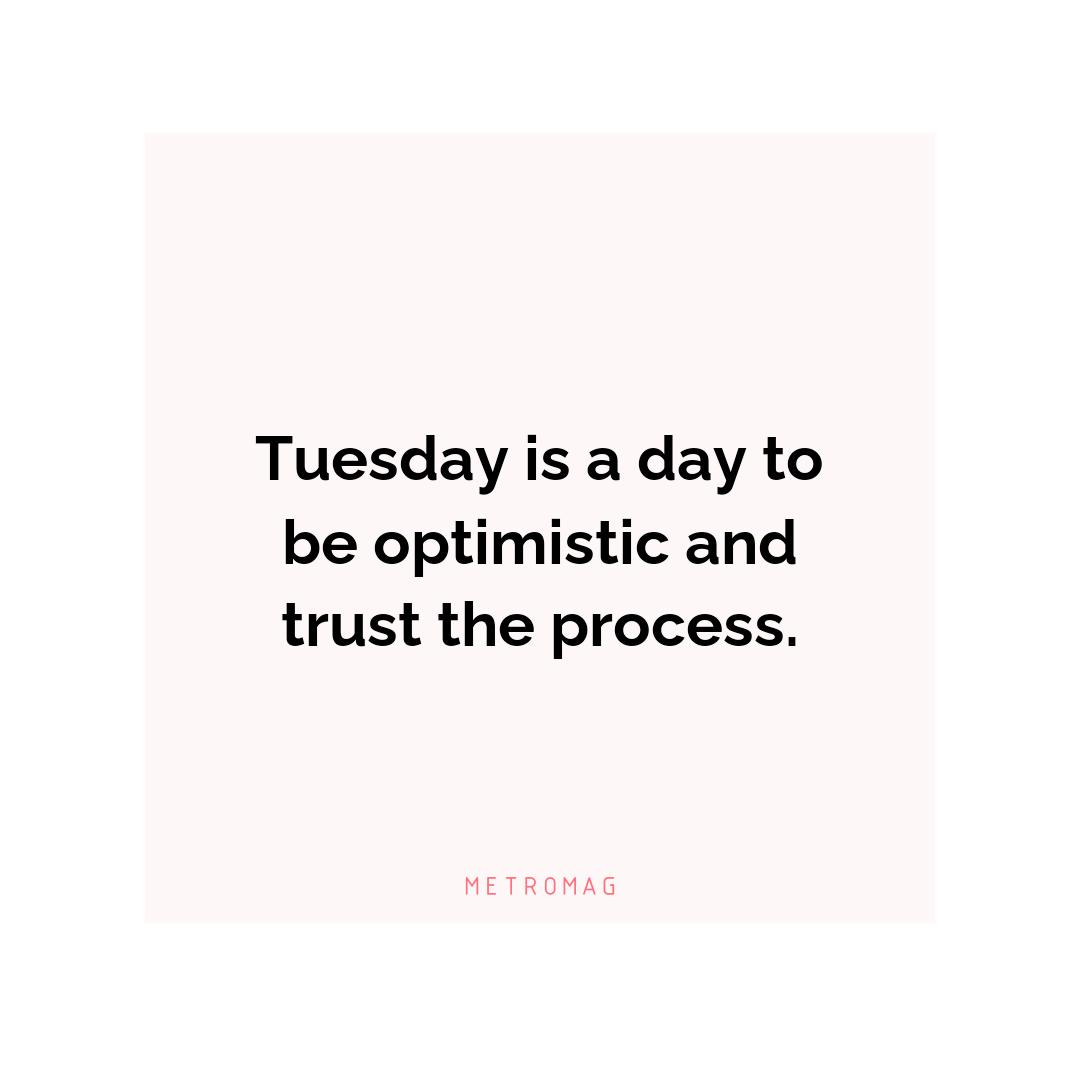 Tuesday is a day to be optimistic and trust the process.