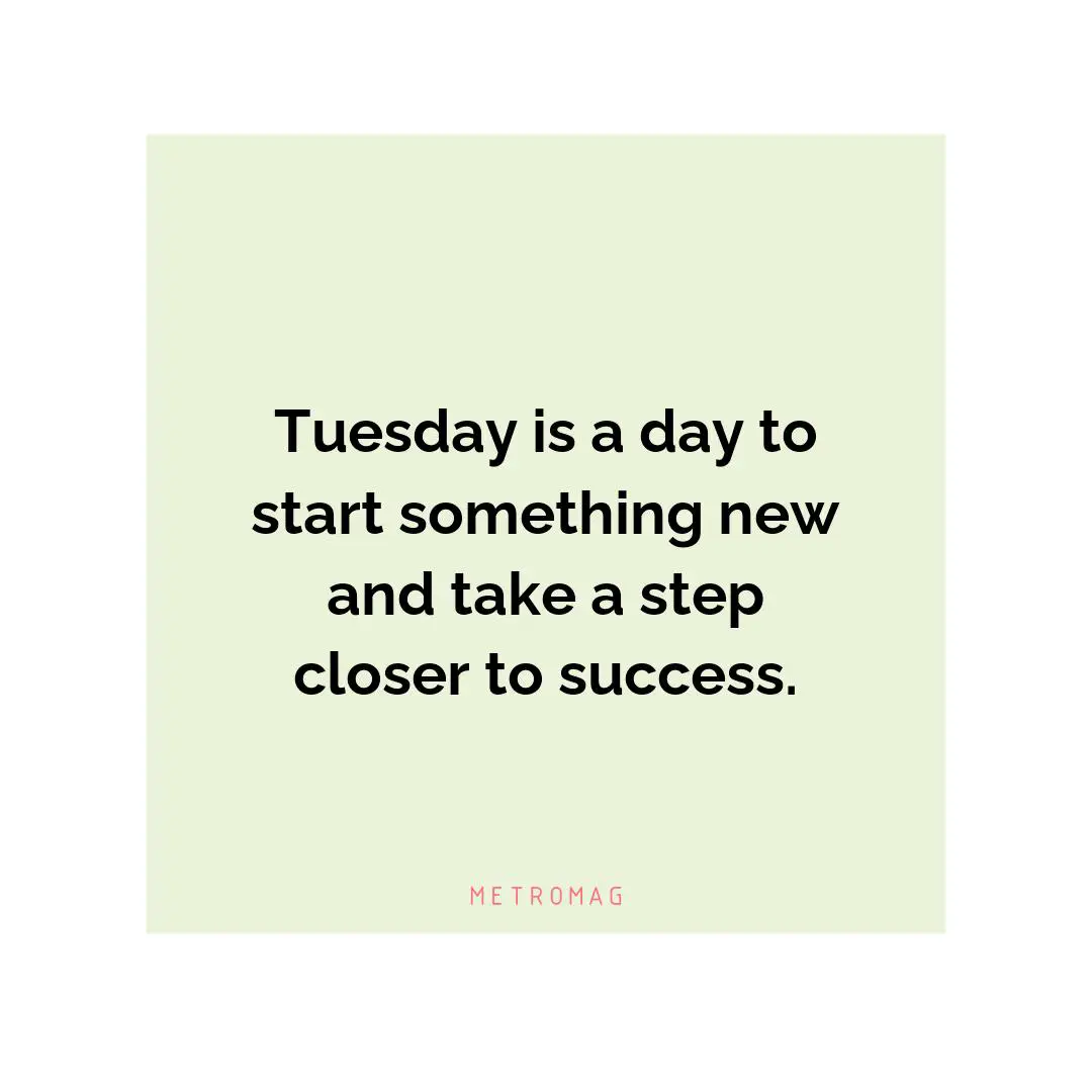 Tuesday is a day to start something new and take a step closer to success.