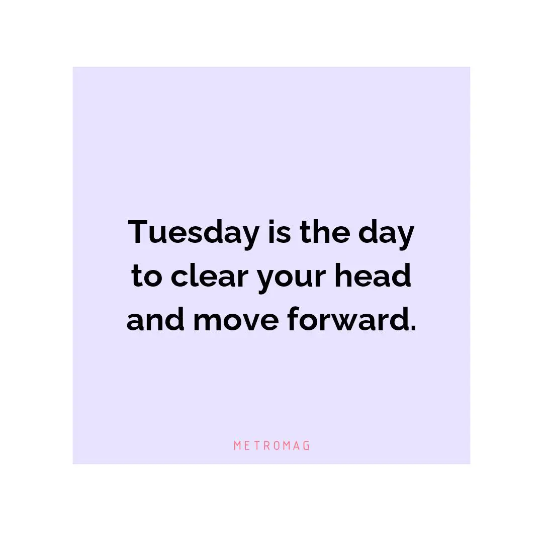 Tuesday is the day to clear your head and move forward.