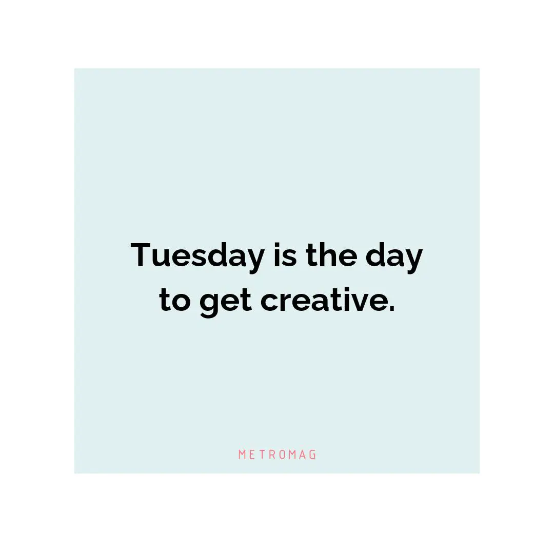 Tuesday is the day to get creative.