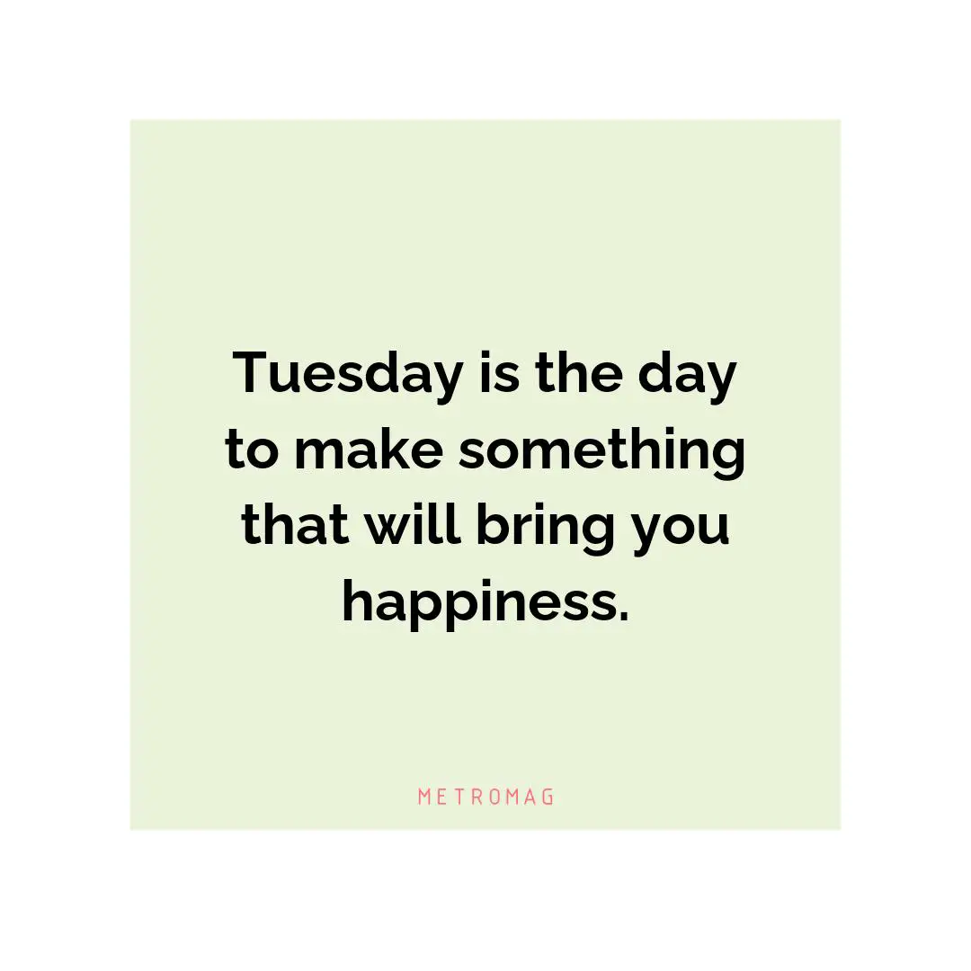 Tuesday is the day to make something that will bring you happiness.