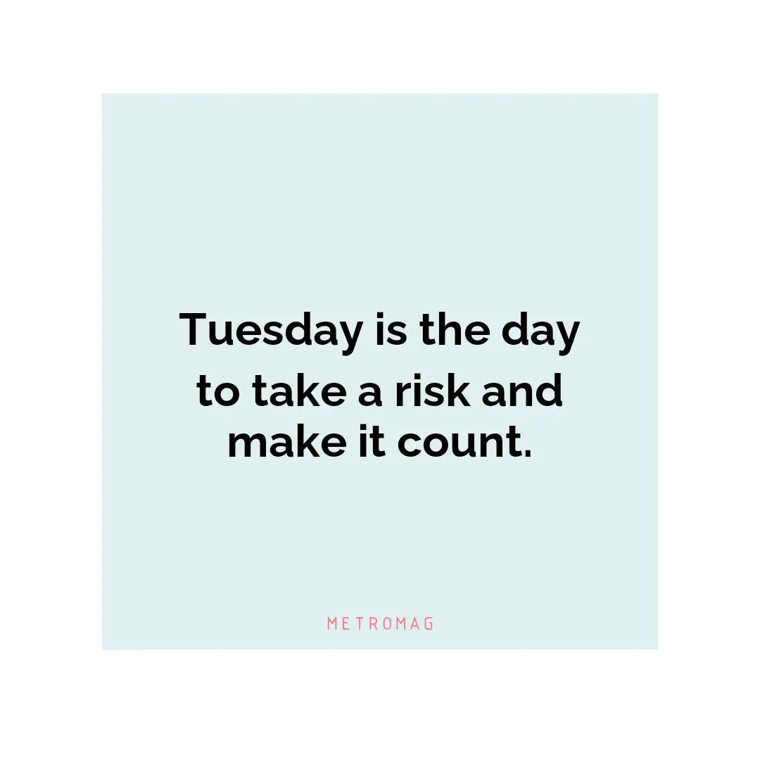 Tuesday is the day to take a risk and make it count.