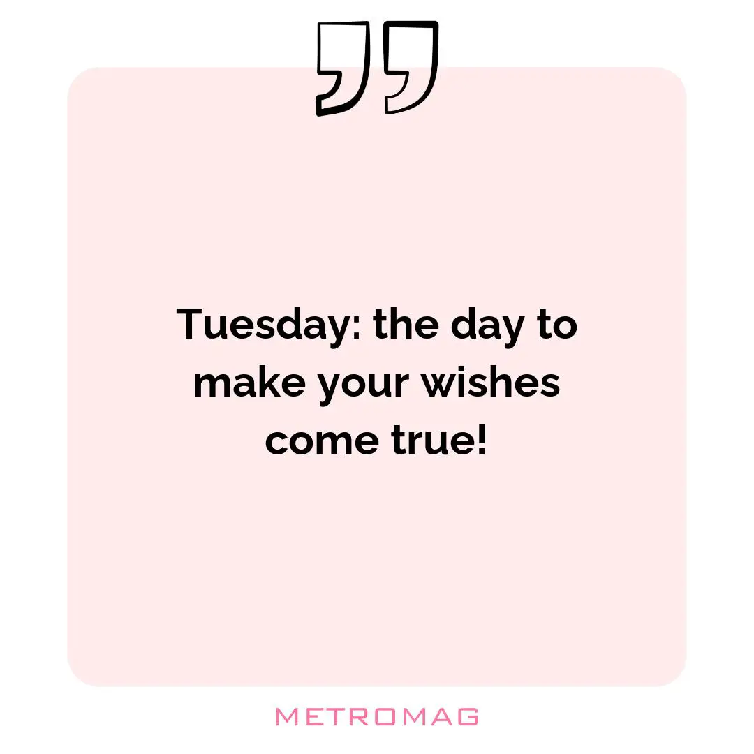 Tuesday: the day to make your wishes come true!