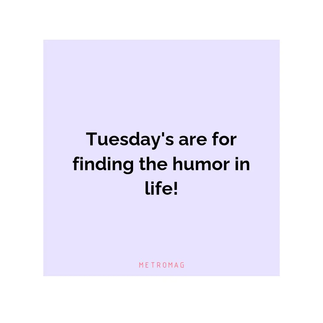 Tuesday's are for finding the humor in life!