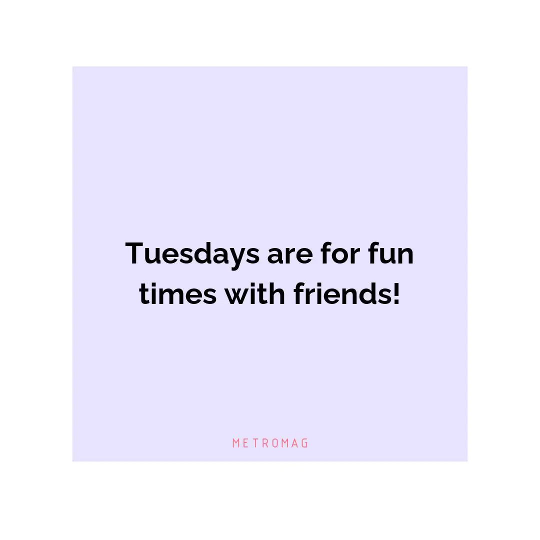 Tuesdays are for fun times with friends!