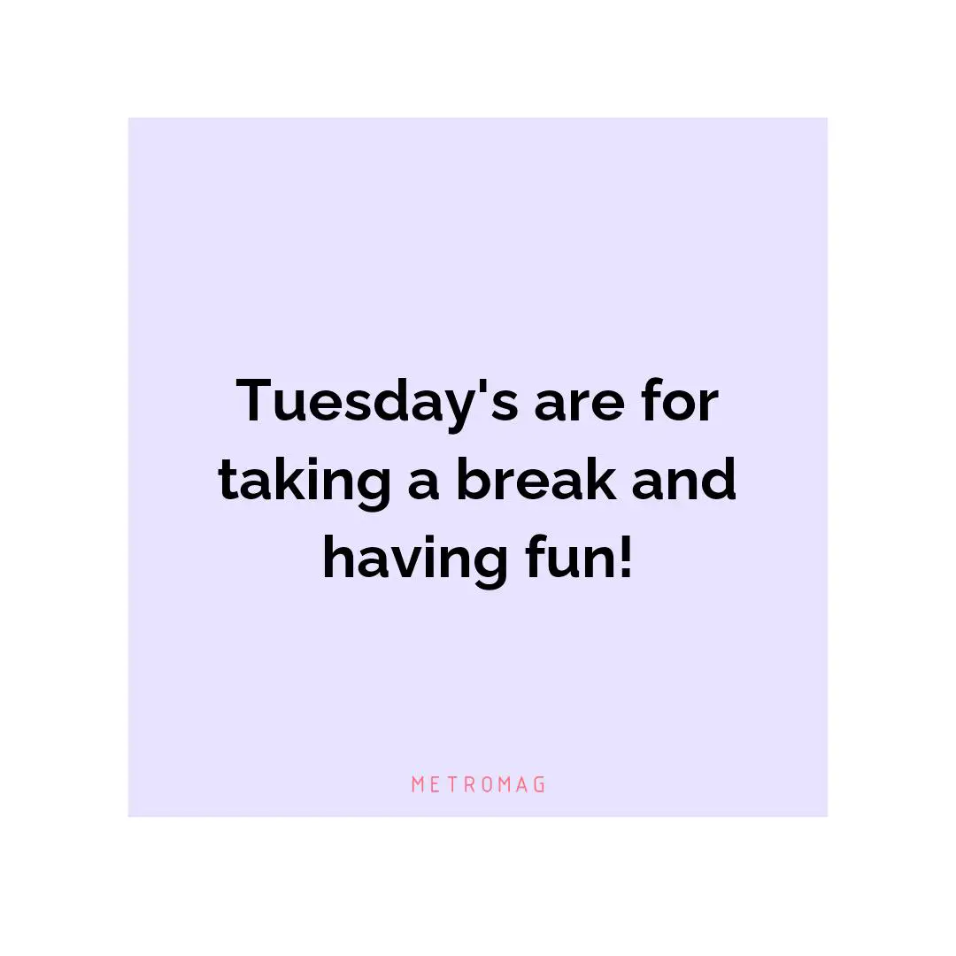 Tuesday's are for taking a break and having fun!