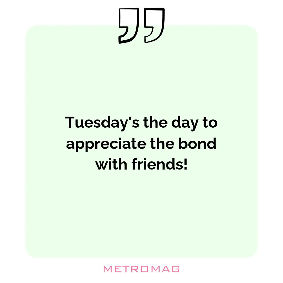 Tuesday's the day to appreciate the bond with friends!