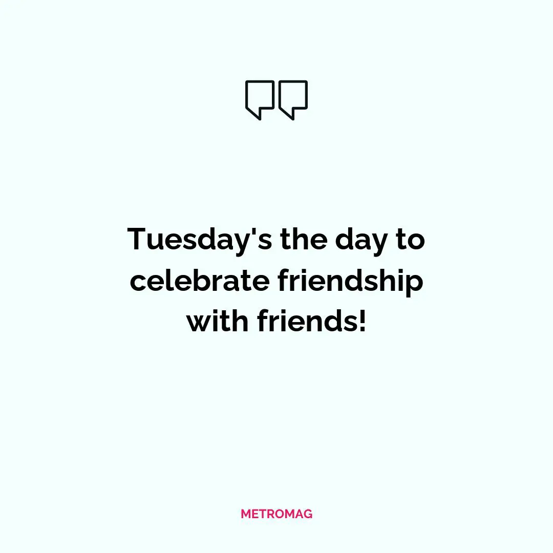Tuesday's the day to celebrate friendship with friends!