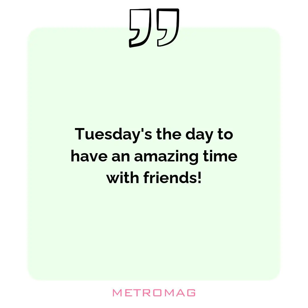 Tuesday's the day to have an amazing time with friends!