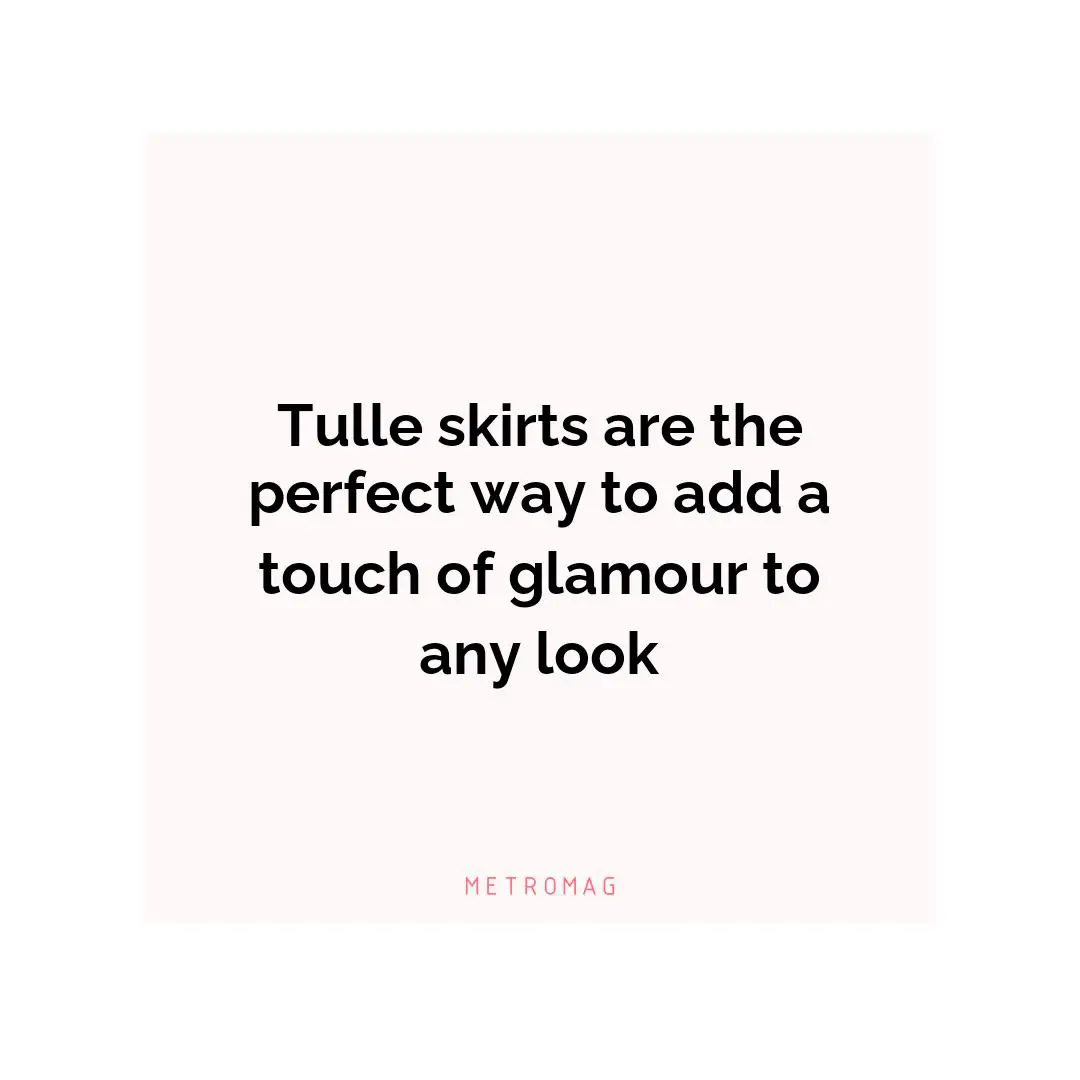 Tulle skirts are the perfect way to add a touch of glamour to any look