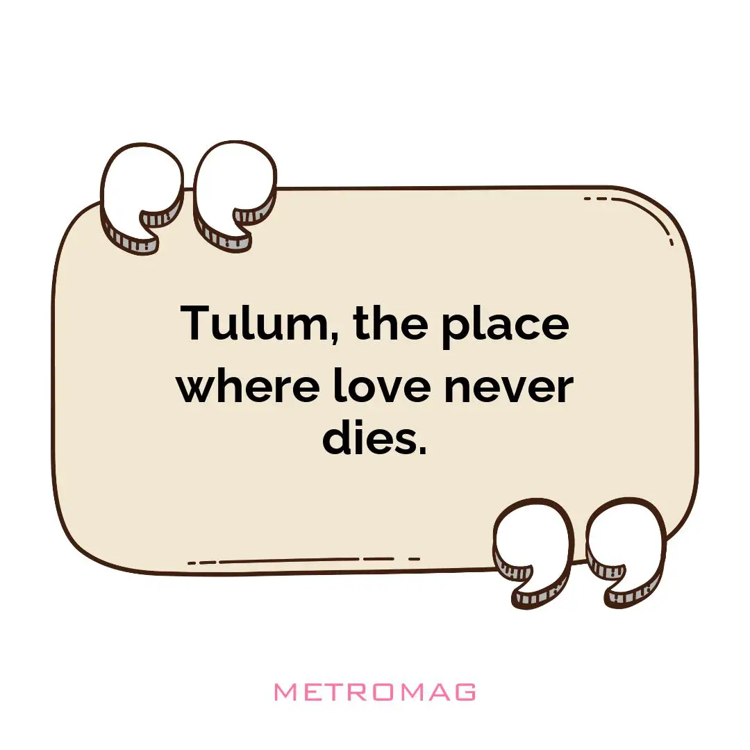 Tulum, the place where love never dies.