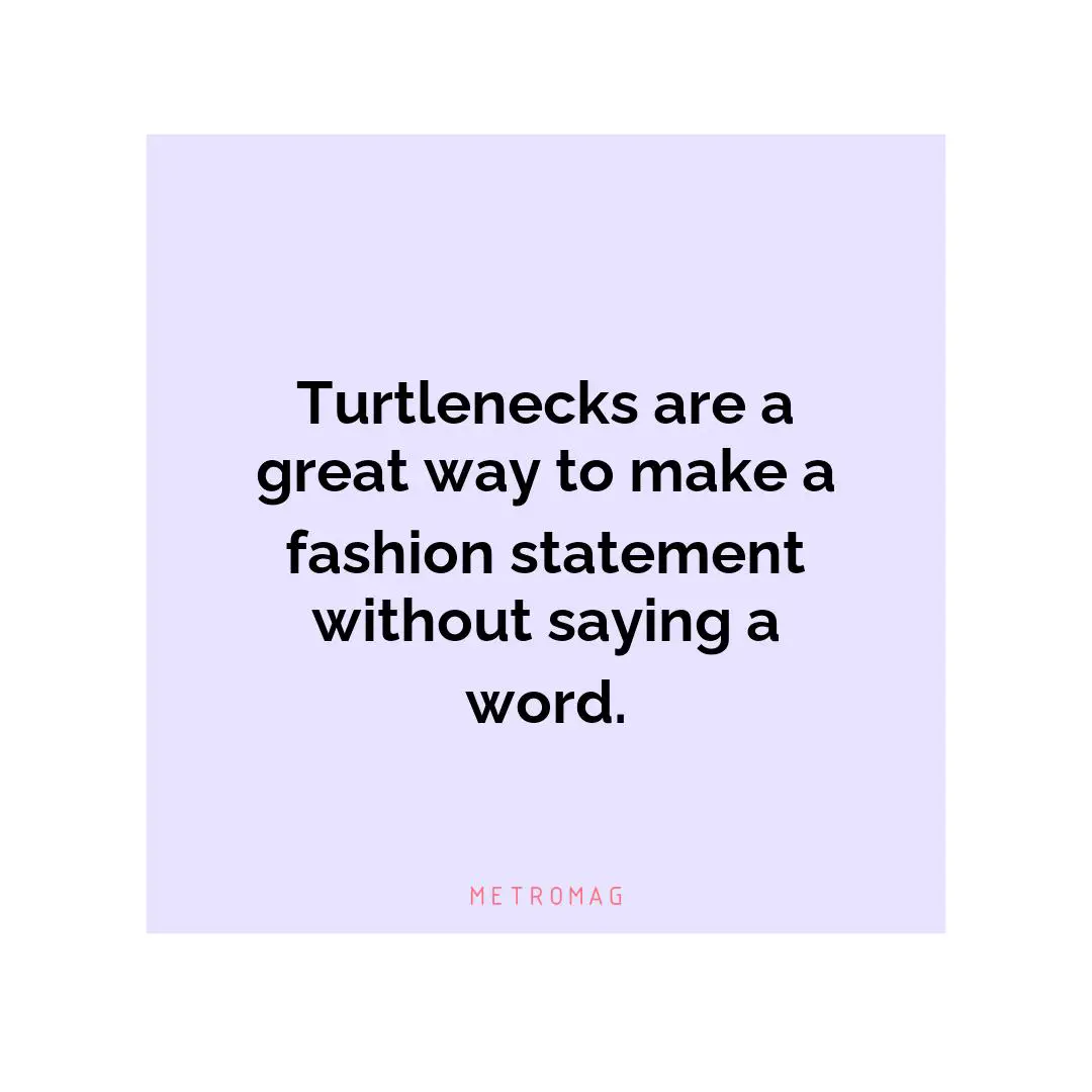 Turtlenecks are a great way to make a fashion statement without saying a word.