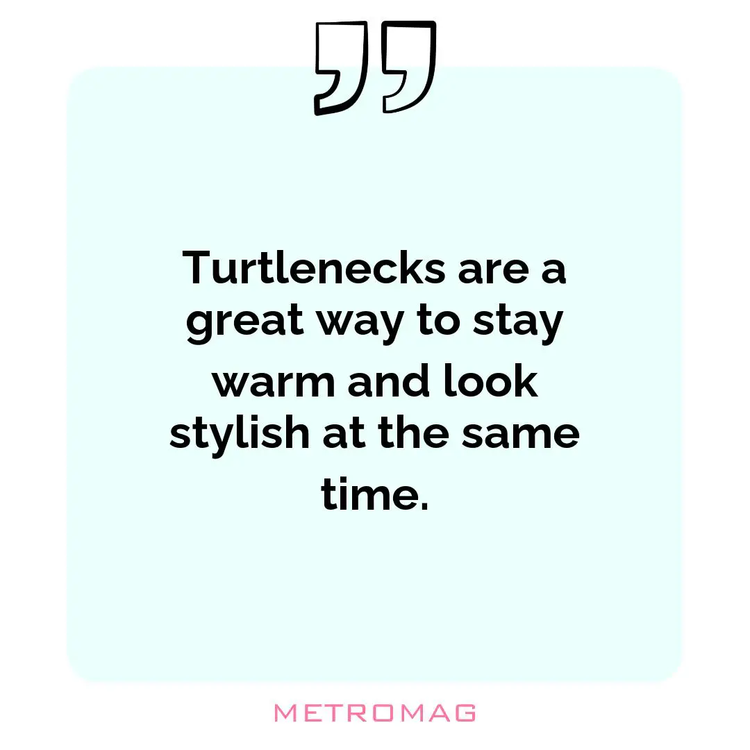 Turtlenecks are a great way to stay warm and look stylish at the same time.