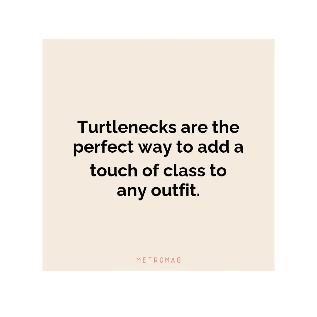 Turtlenecks are the perfect way to add a touch of class to any outfit.