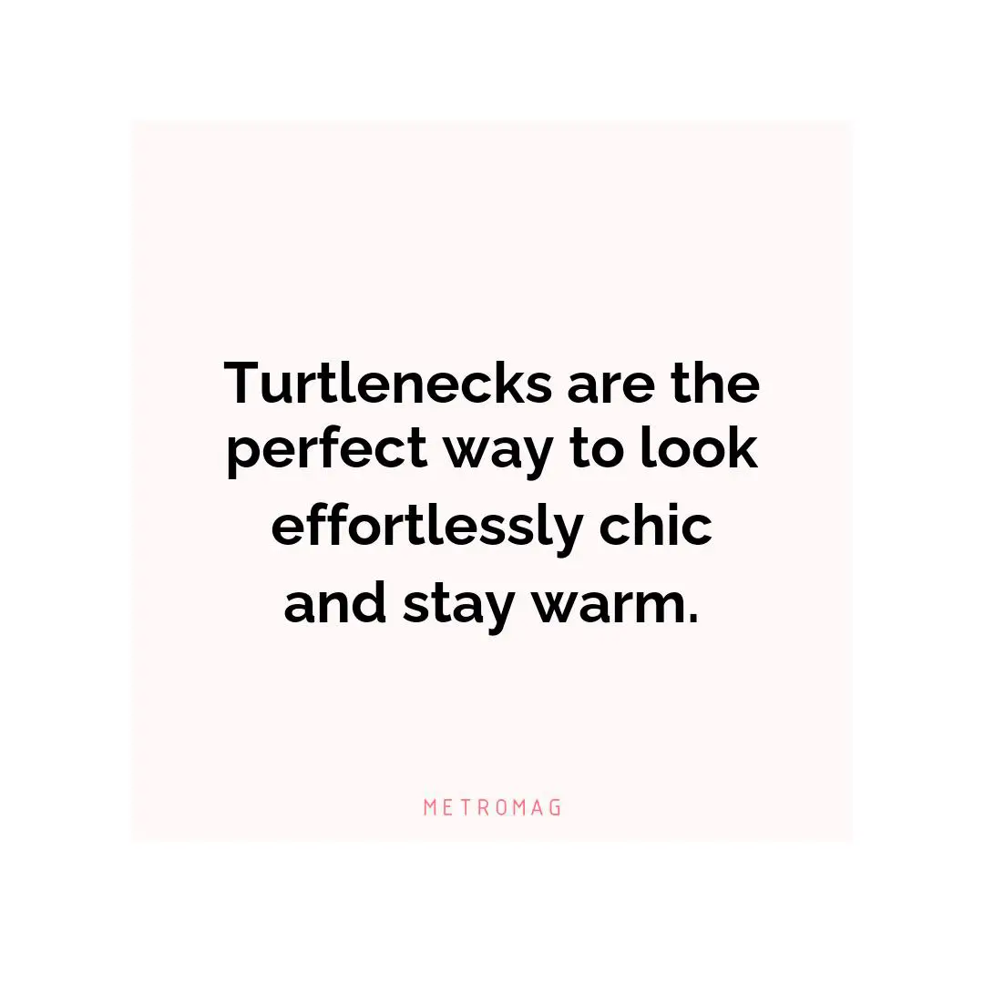 Turtlenecks are the perfect way to look effortlessly chic and stay warm.
