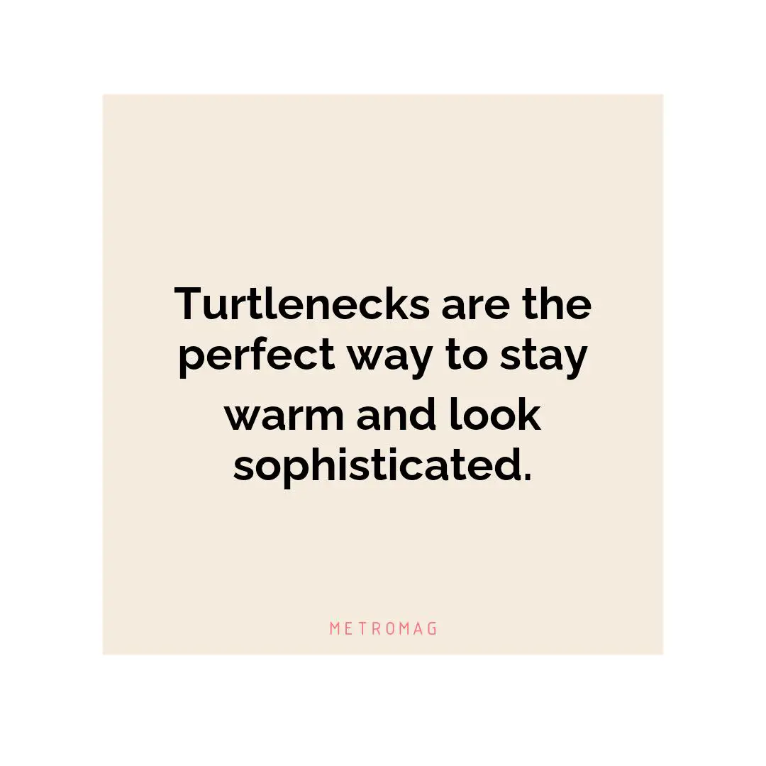 Turtlenecks are the perfect way to stay warm and look sophisticated.