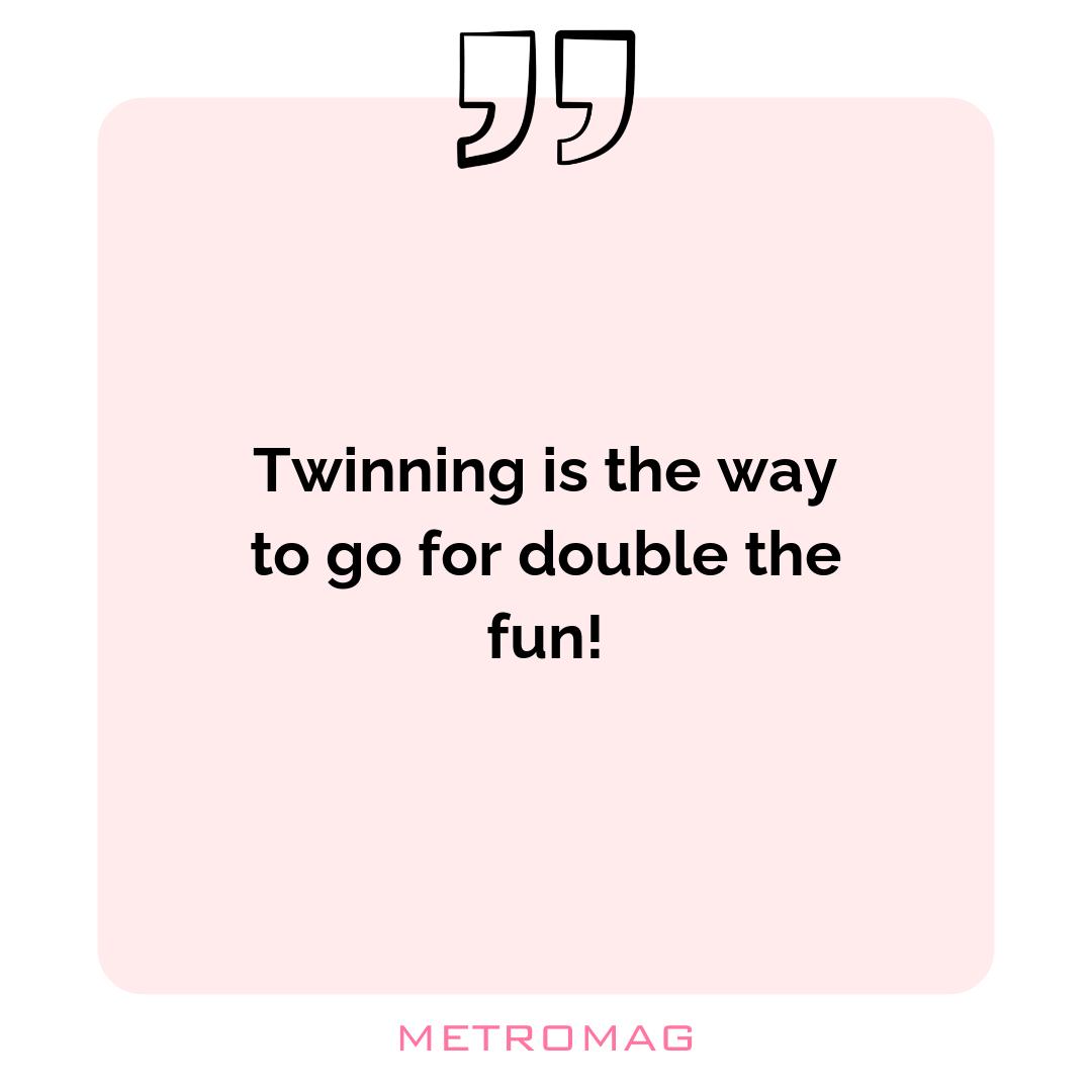 Twinning is the way to go for double the fun!