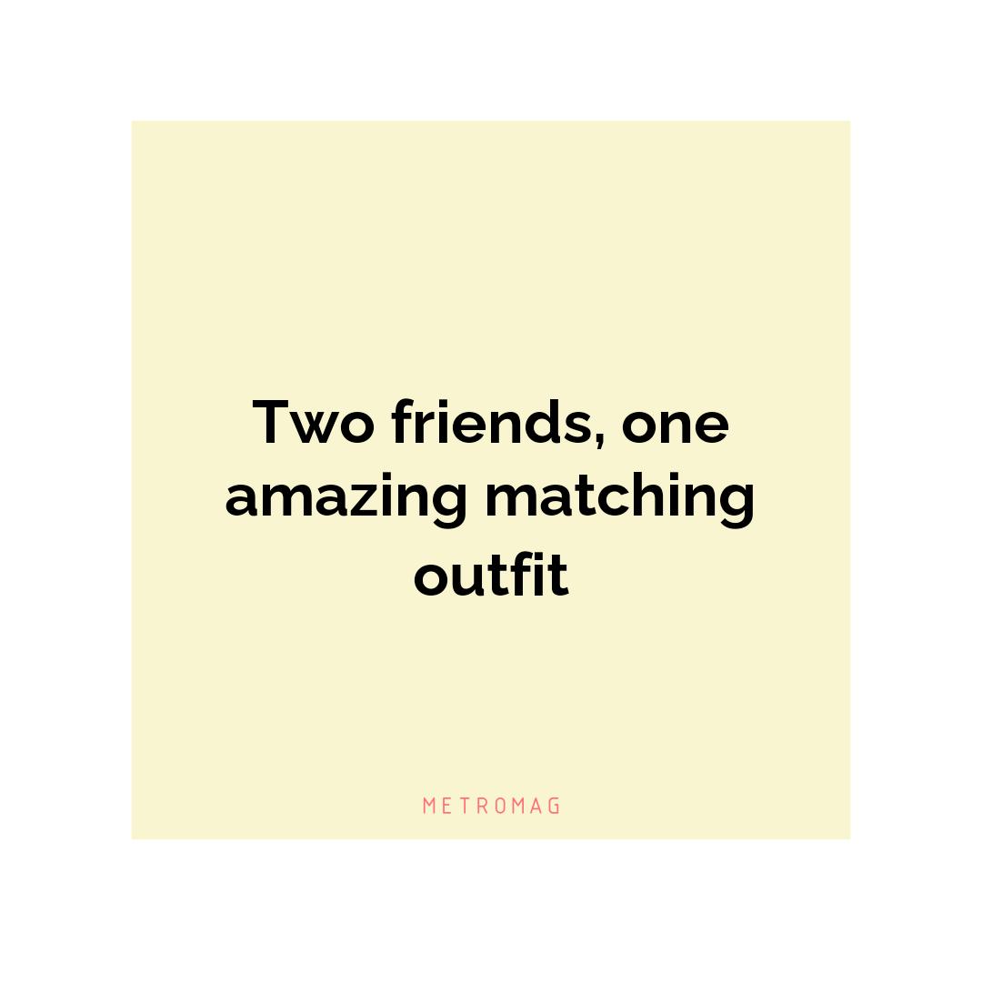Two friends, one amazing matching outfit