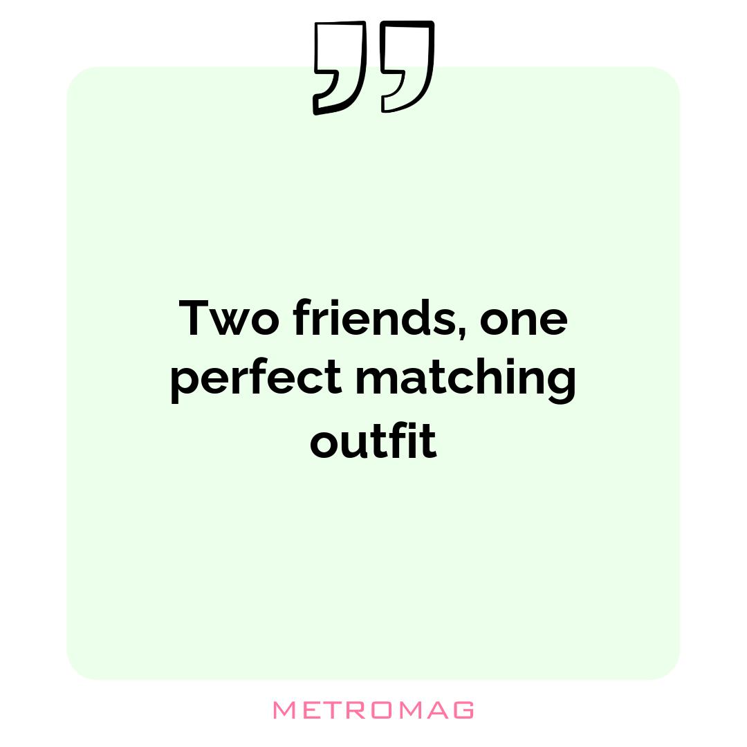 Two friends, one perfect matching outfit