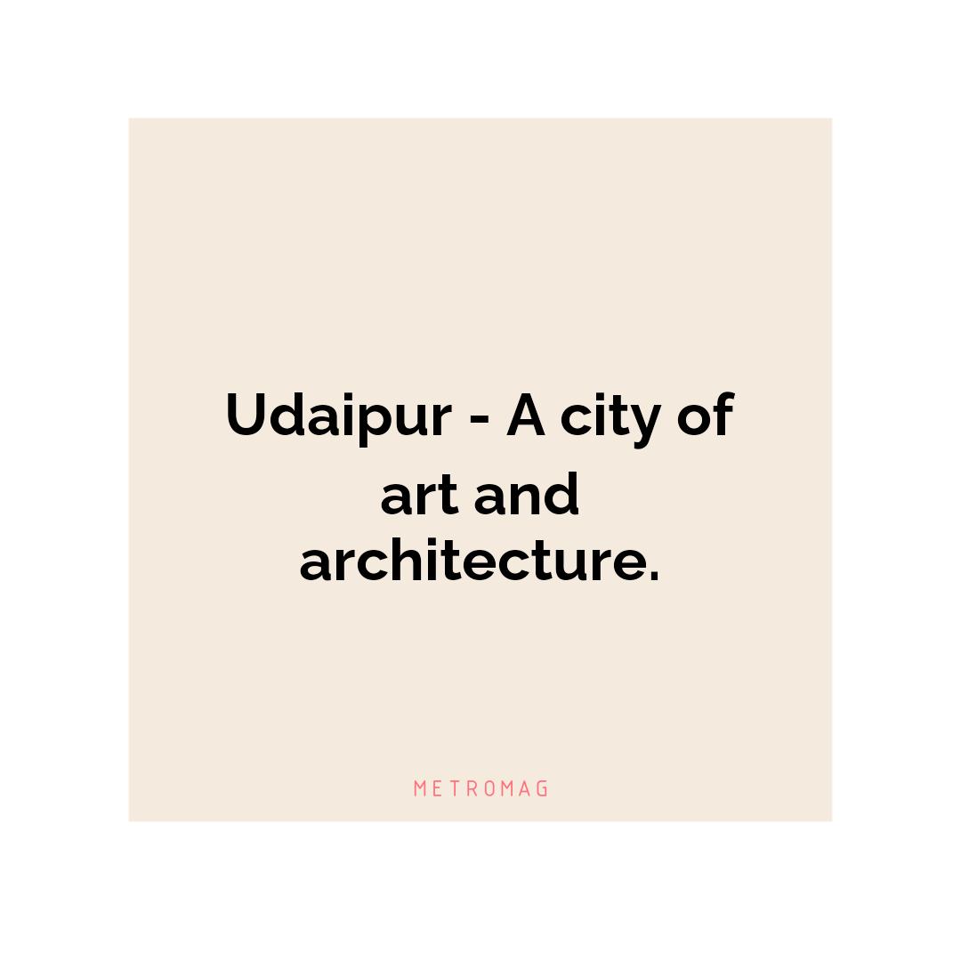 Udaipur - A city of art and architecture.