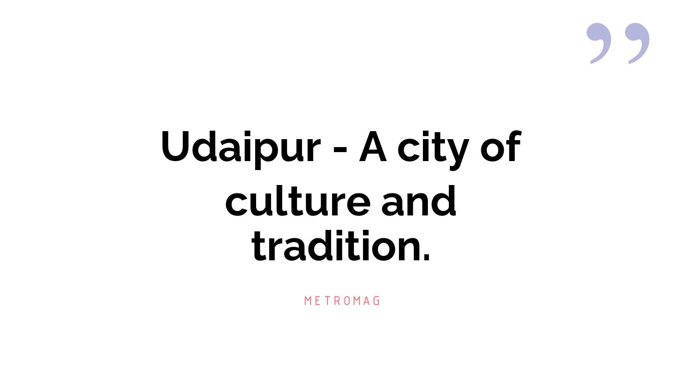 Udaipur - A city of culture and tradition.