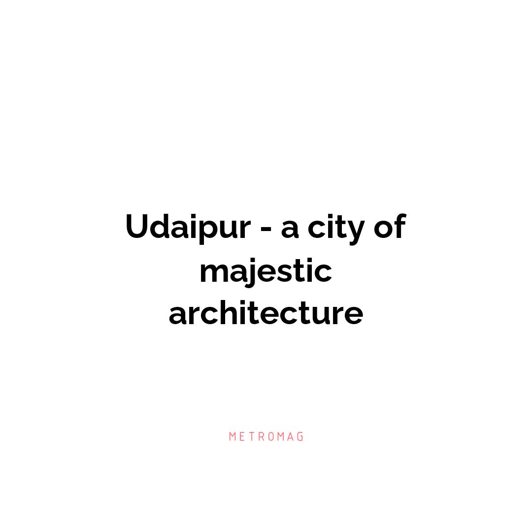 Udaipur - a city of majestic architecture