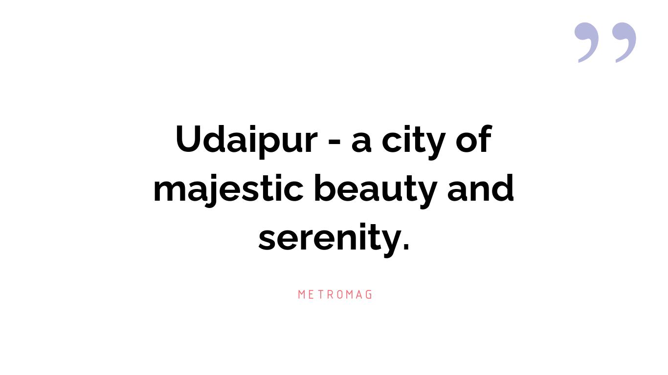 Udaipur - a city of majestic beauty and serenity.