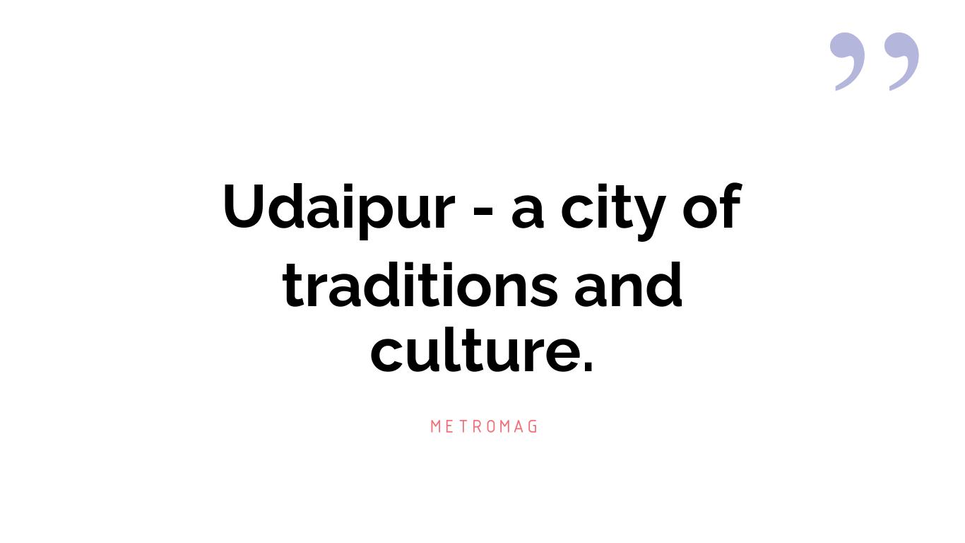 Udaipur - a city of traditions and culture.