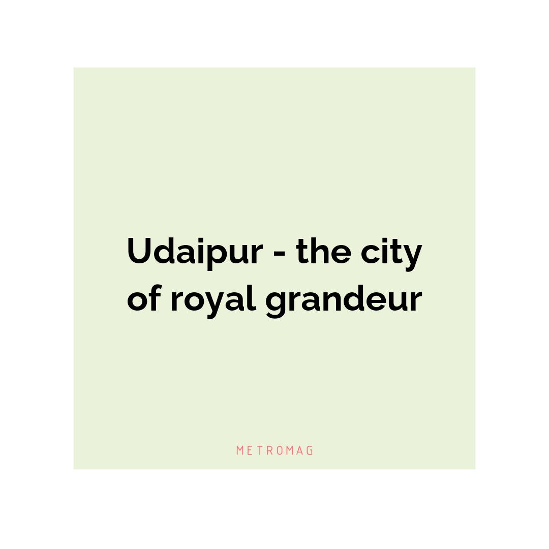 Udaipur - the city of royal grandeur