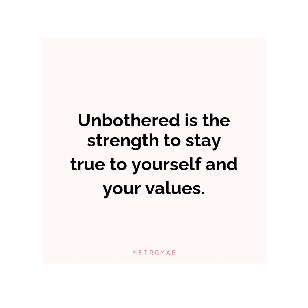 Unbothered is the strength to stay true to yourself and your values.