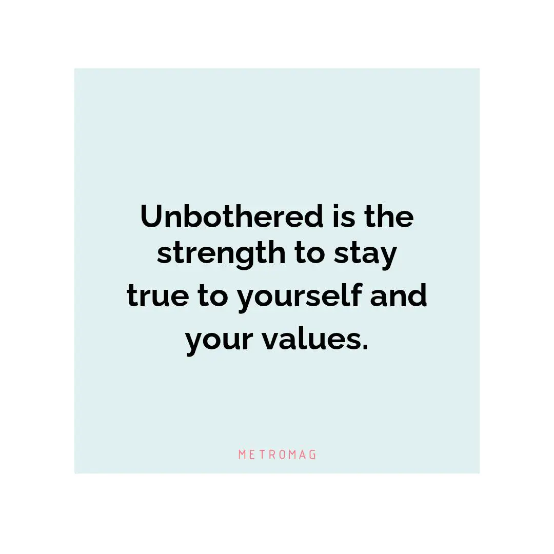 Unbothered is the strength to stay true to yourself and your values.