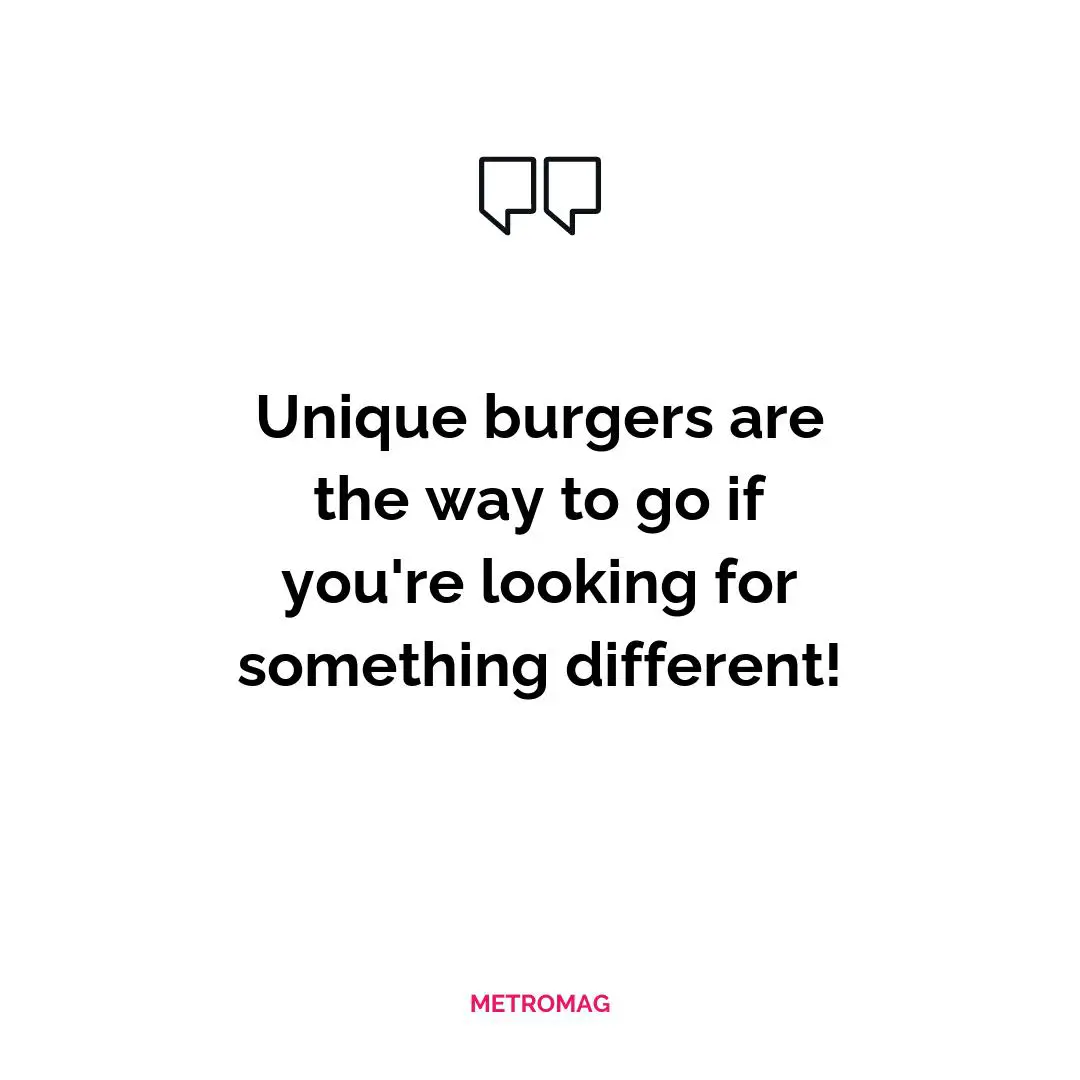 Unique burgers are the way to go if you're looking for something different!