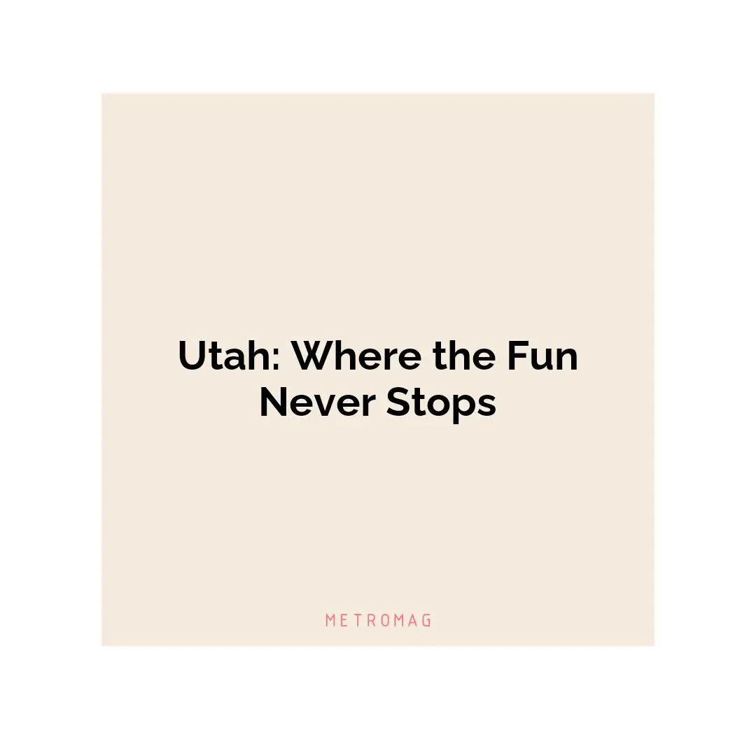 Utah: Where the Fun Never Stops