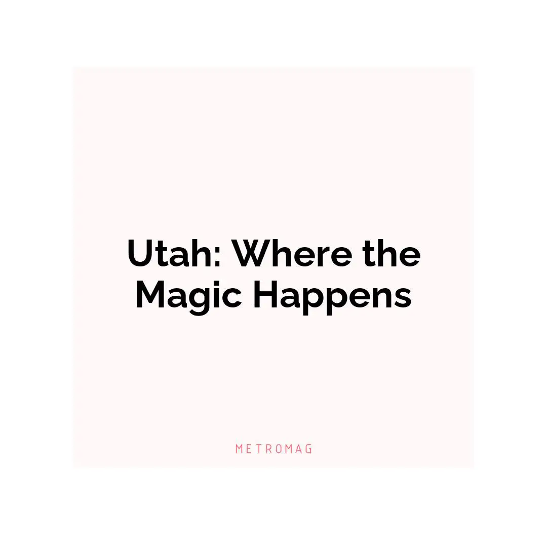 Utah: Where the Magic Happens