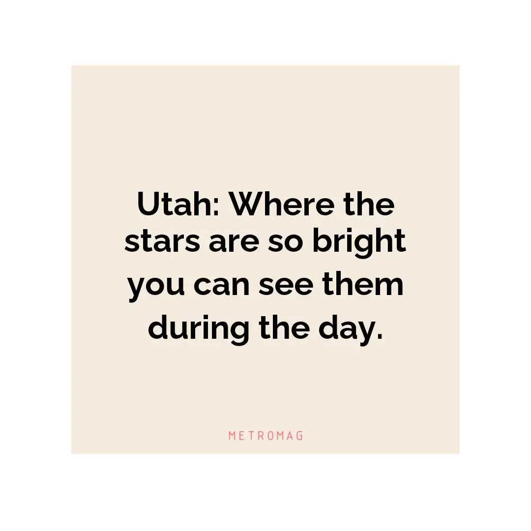 Utah: Where the stars are so bright you can see them during the day.
