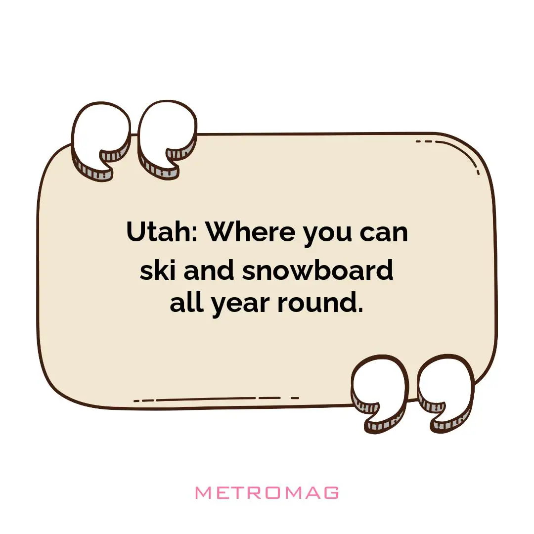 Utah: Where you can ski and snowboard all year round.