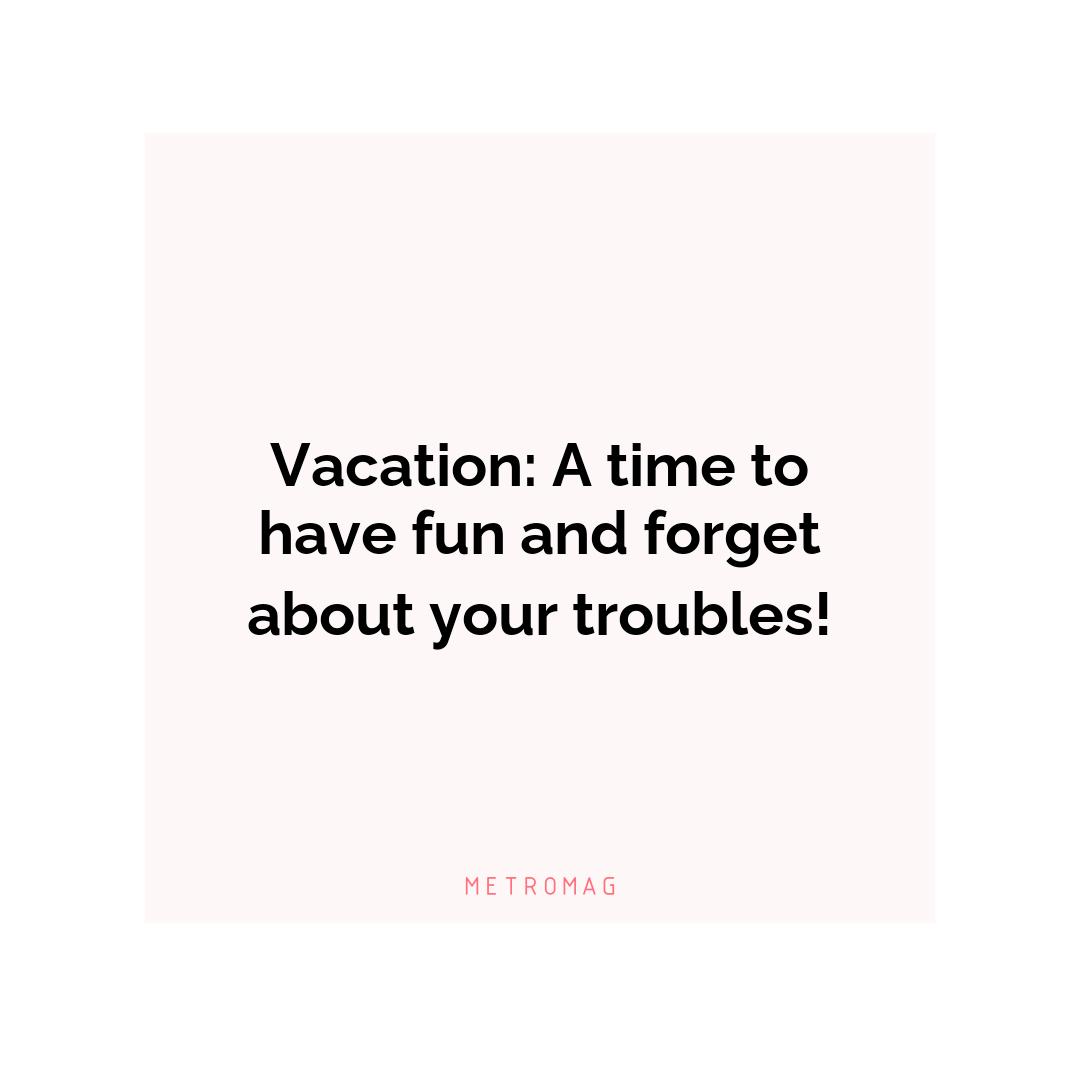 Vacation: A time to have fun and forget about your troubles!