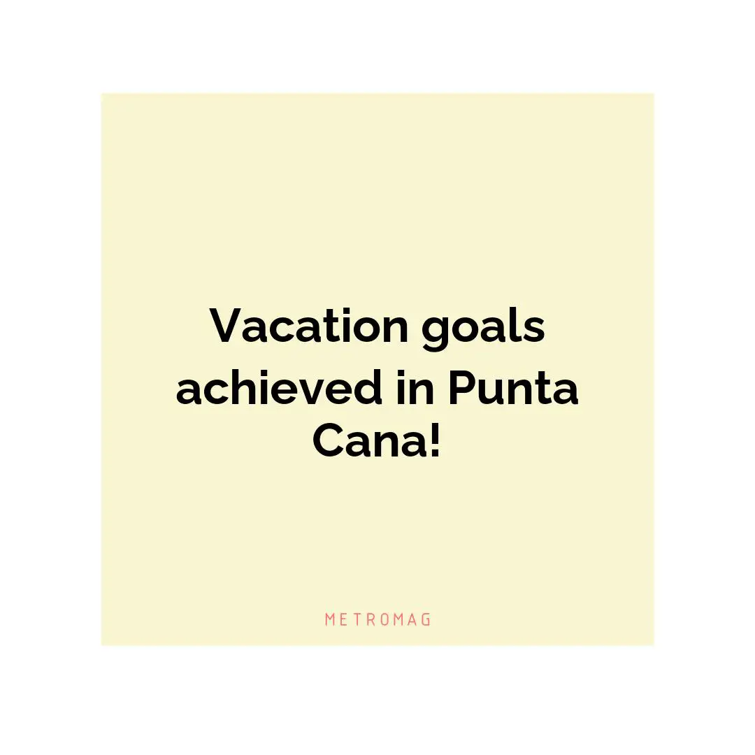 Vacation goals achieved in Punta Cana!