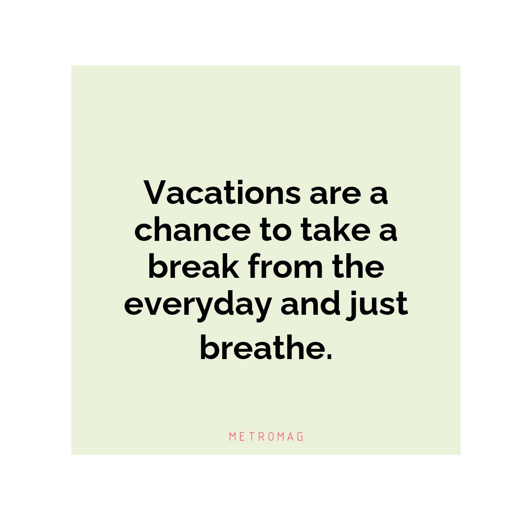 Vacations are a chance to take a break from the everyday and just breathe.