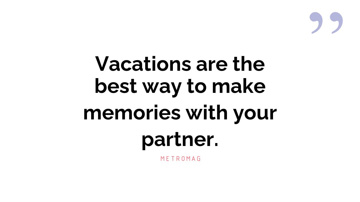 Vacations are the best way to make memories with your partner.