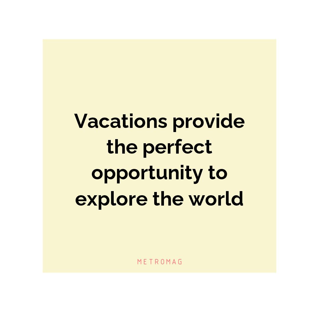 Vacations provide the perfect opportunity to explore the world