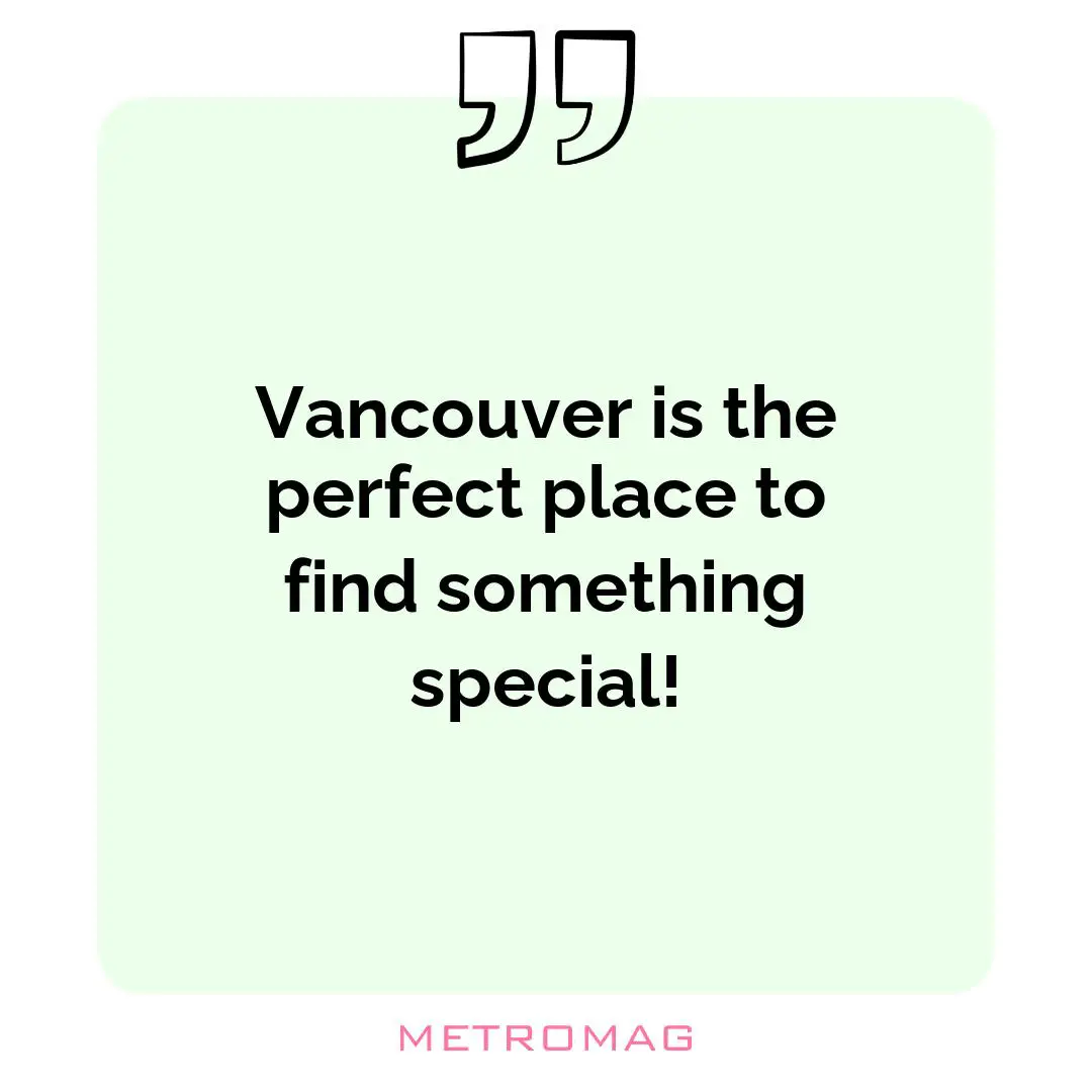 Vancouver is the perfect place to find something special!