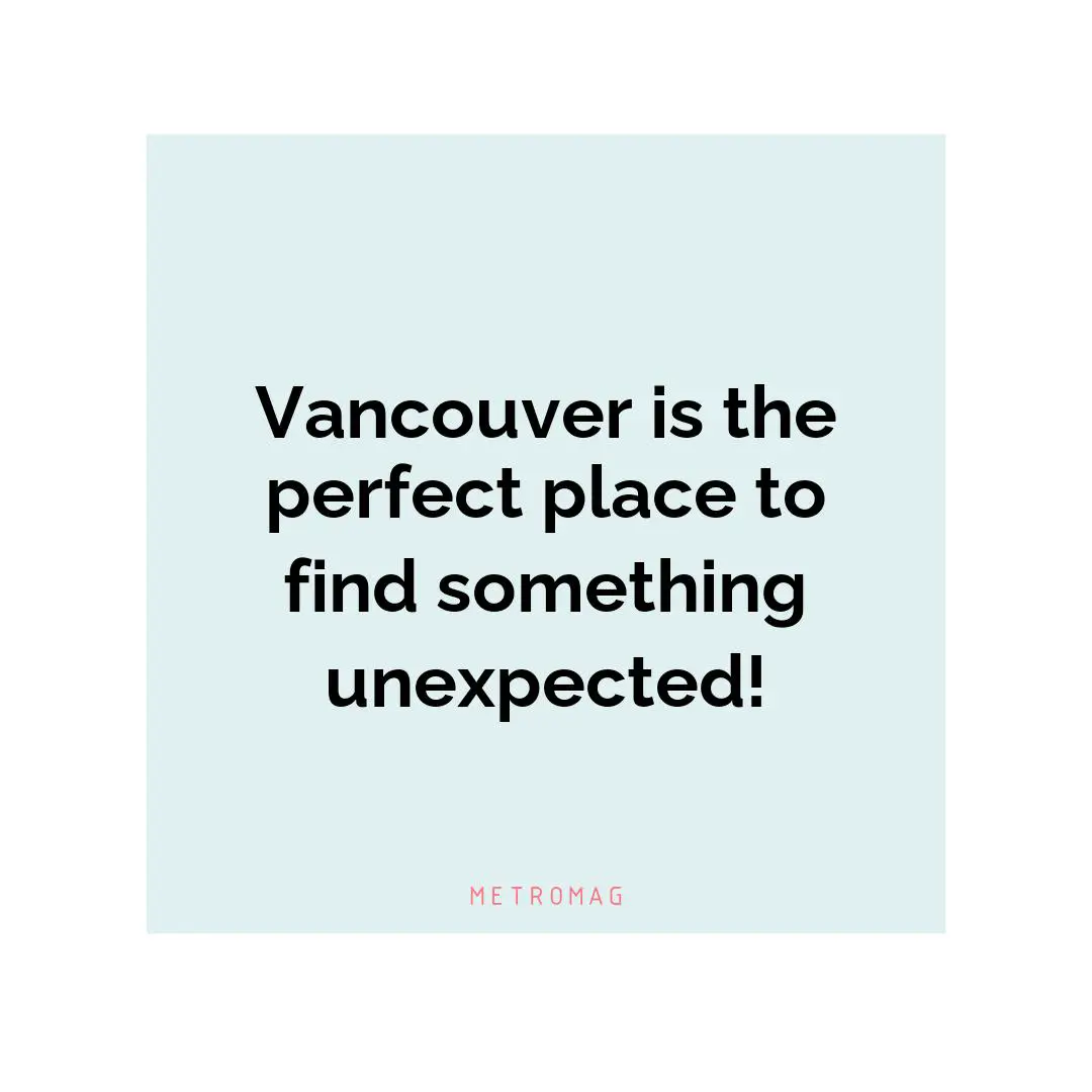 Vancouver is the perfect place to find something unexpected!